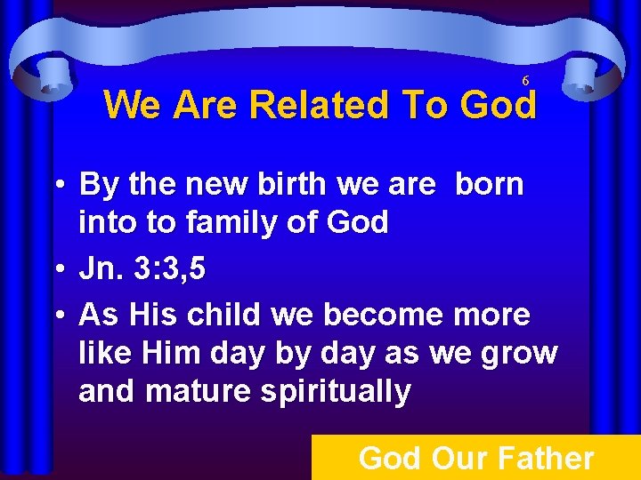 6 We Are Related To God • By the new birth we are born