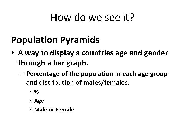 How do we see it? Population Pyramids • A way to display a countries