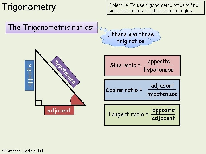 Trigonometry Objective: To use trigonometric ratios to find sides and angles in right-angled triangles.