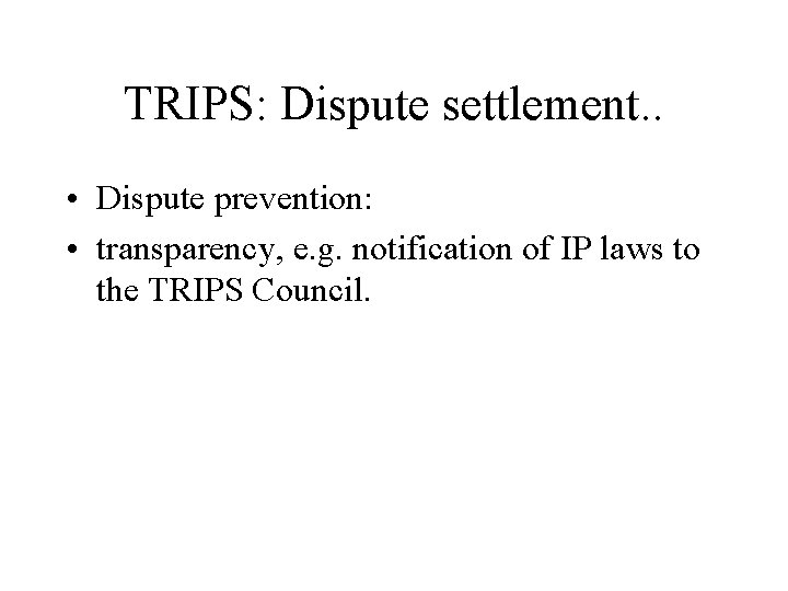 TRIPS: Dispute settlement. . • Dispute prevention: • transparency, e. g. notification of IP