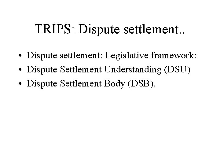 TRIPS: Dispute settlement. . • Dispute settlement: Legislative framework: • Dispute Settlement Understanding (DSU)