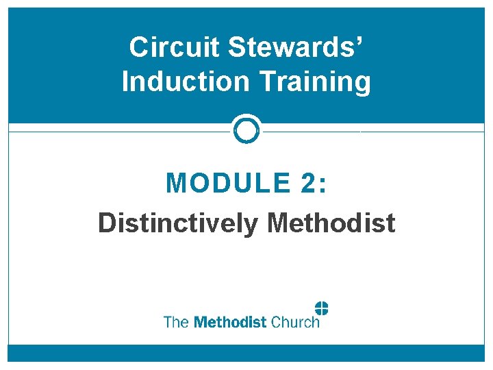 Circuit Stewards’ Induction Training MODULE 2: Distinctively Methodist 