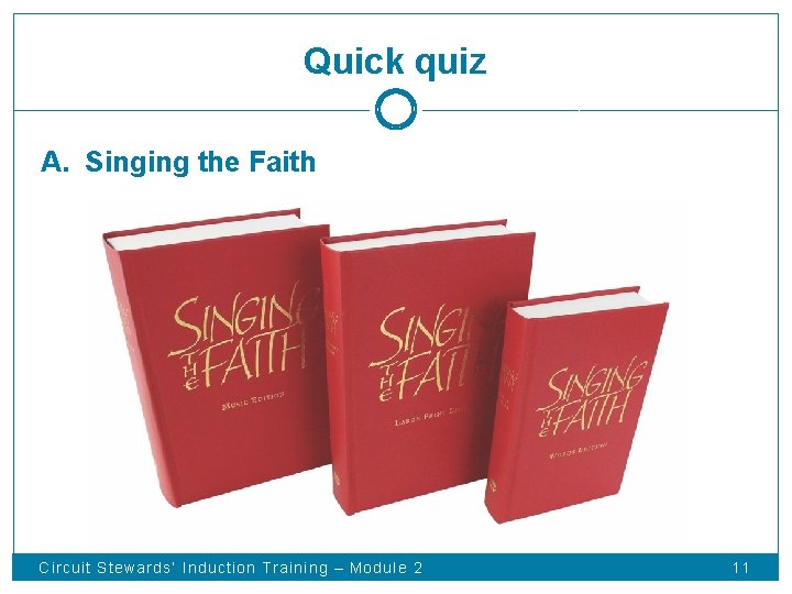 Quick quiz A. Singing the Faith Circuit Stewards’ Induction Training – Module 2 11