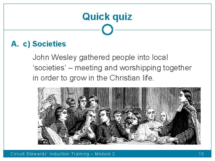 Quick quiz A. c) Societies John Wesley gathered people into local ‘societies’ – meeting