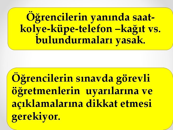 Öğrencilerin yanında saatkolye-küpe-telefon –kağıt vs. bulundurmaları yasak. Öğrencilerin sınavda görevli öğretmenlerin uyarılarına ve açıklamalarına