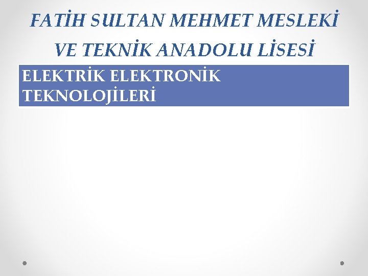 FATİH SULTAN MEHMET MESLEKİ VE TEKNİK ANADOLU LİSESİ ELEKTRİK ELEKTRONİK TEKNOLOJİLERİ 