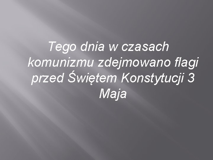 Tego dnia w czasach komunizmu zdejmowano flagi przed Świętem Konstytucji 3 Maja 