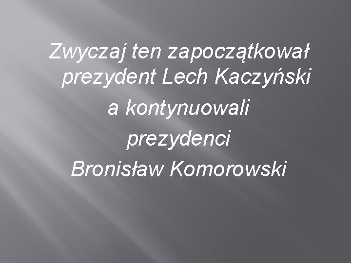 Zwyczaj ten zapoczątkował prezydent Lech Kaczyński a kontynuowali prezydenci Bronisław Komorowski 
