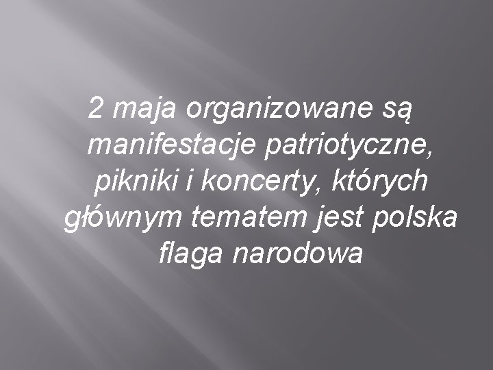 2 maja organizowane są manifestacje patriotyczne, pikniki i koncerty, których głównym tematem jest polska