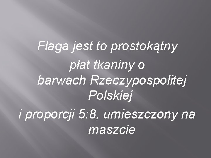 Flaga jest to prostokątny płat tkaniny o barwach Rzeczypospolitej Polskiej i proporcji 5: 8,