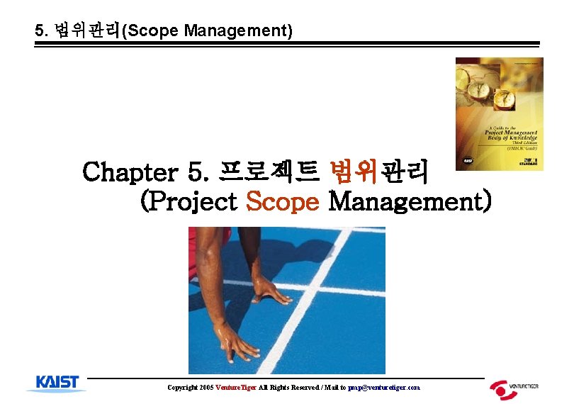 5. 범위관리(Scope Management) Chapter 5. 프로젝트 범위관리 (Project Scope Management) Copyright 2005 Venture. Tiger