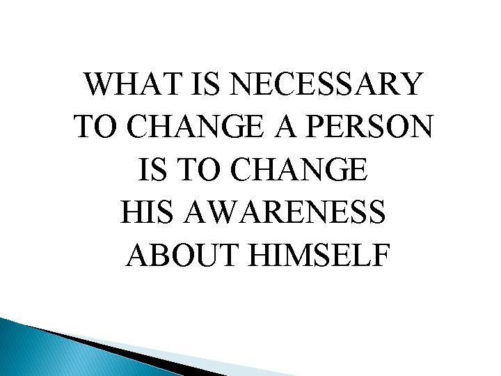 WHAT IS NECESSARY TO CHANGE A PERSON IS TO CHANGE HIS AWARENESS ABOUT HIMSELF