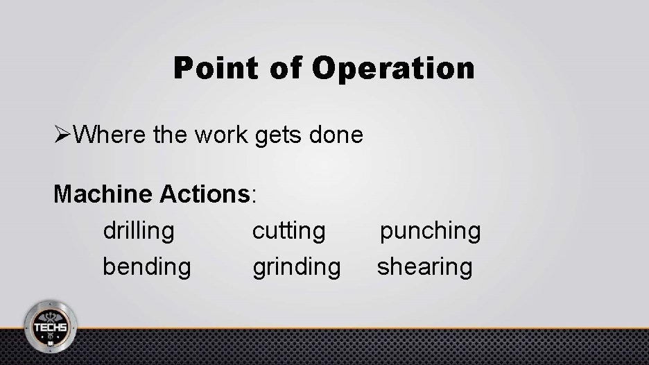 Point of Operation ØWhere the work gets done Machine Actions: drilling cutting bending grinding