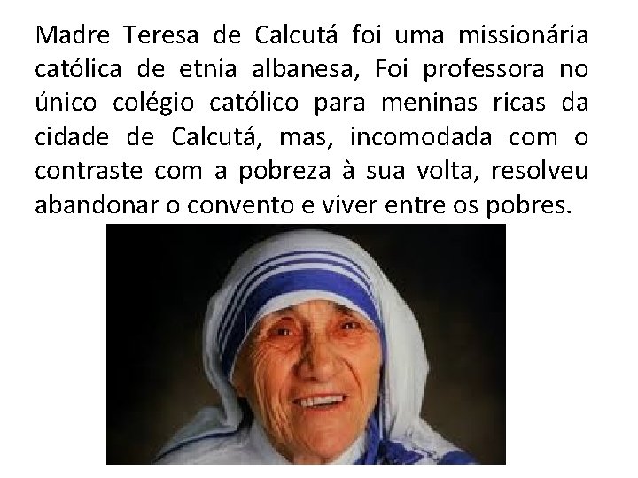 Madre Teresa de Calcutá foi uma missionária católica de etnia albanesa, Foi professora no