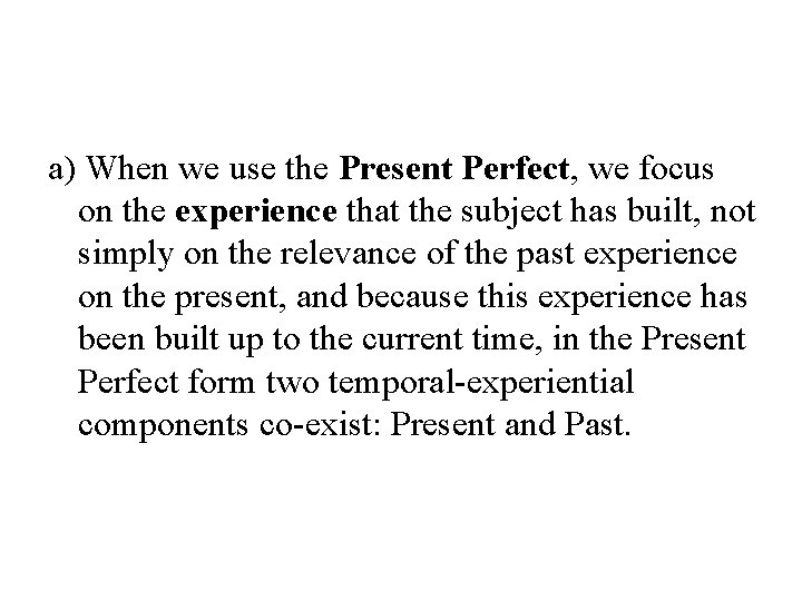 a) When we use the Present Perfect, we focus on the experience that the