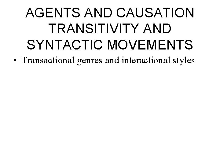 AGENTS AND CAUSATION TRANSITIVITY AND SYNTACTIC MOVEMENTS • Transactional genres and interactional styles 