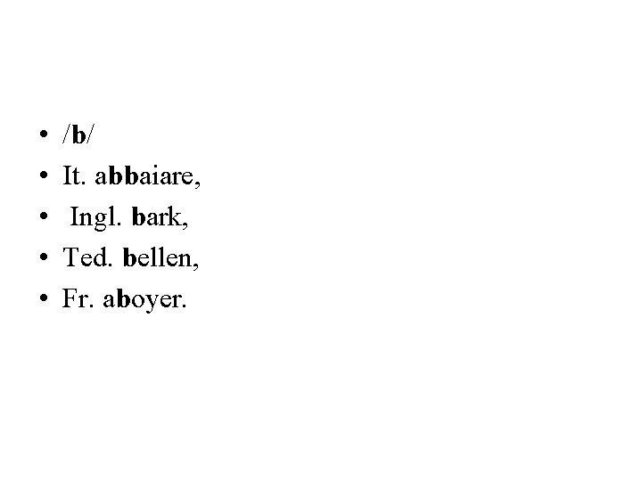  • • • /b/ It. abbaiare, Ingl. bark, Ted. bellen, Fr. aboyer. 