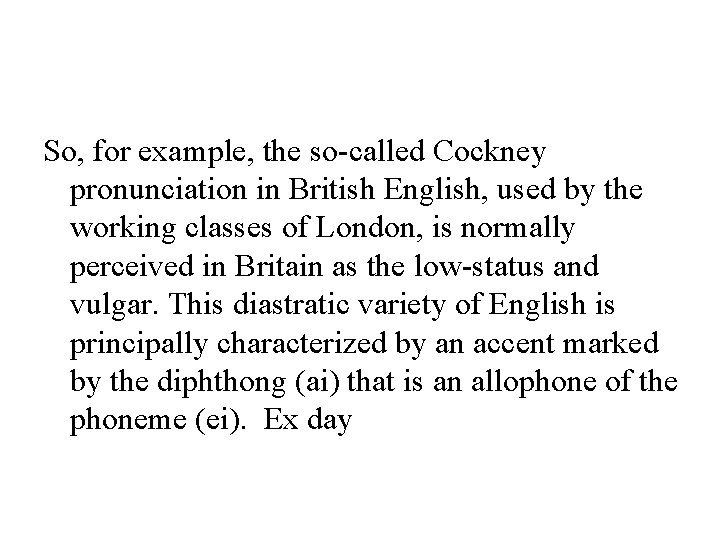 So, for example, the so-called Cockney pronunciation in British English, used by the working