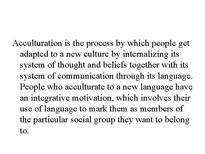 Acculturation is the process by which people get adapted to a new culture by