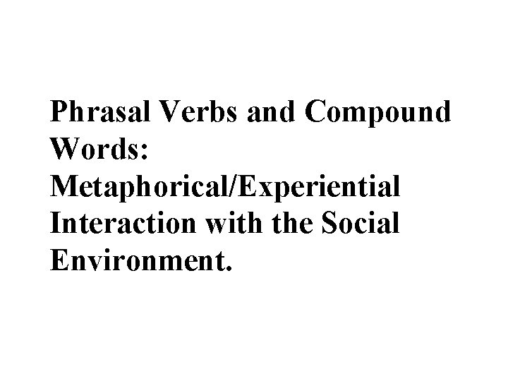 Phrasal Verbs and Compound Words: Metaphorical/Experiential Interaction with the Social Environment. 