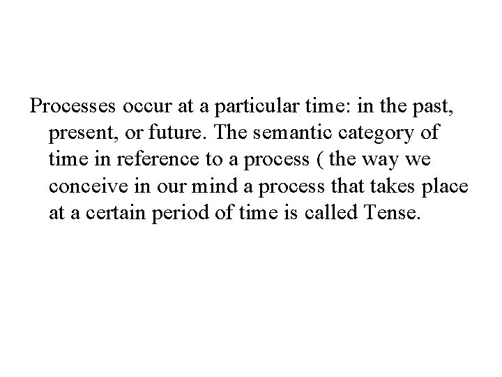 Processes occur at a particular time: in the past, present, or future. The semantic
