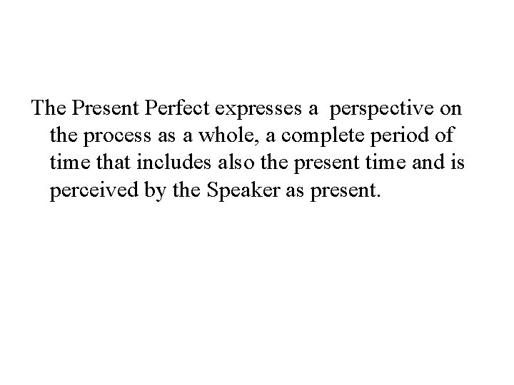 The Present Perfect expresses a perspective on the process as a whole, a complete