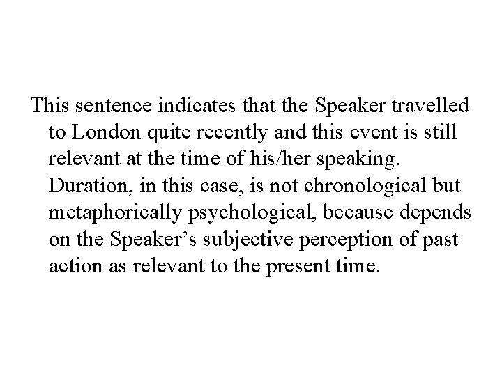 This sentence indicates that the Speaker travelled to London quite recently and this event