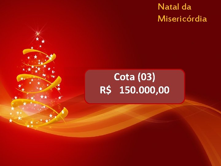 Natal da Misericórdia Cota (03) R$ 150. 000, 00 