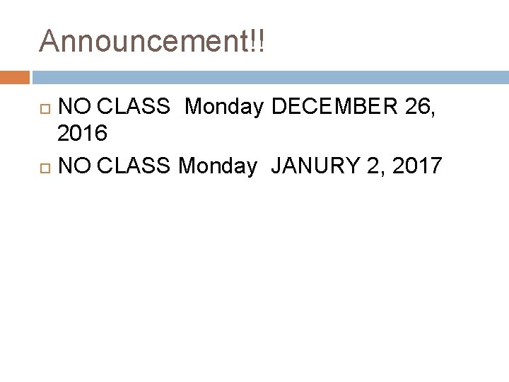 Announcement!! NO CLASS Monday DECEMBER 26, 2016 NO CLASS Monday JANURY 2, 2017 