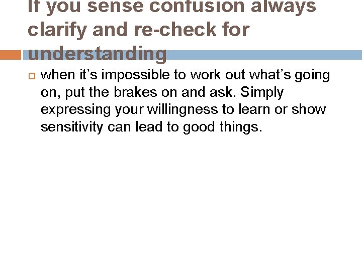 If you sense confusion always clarify and re-check for understanding when it’s impossible to