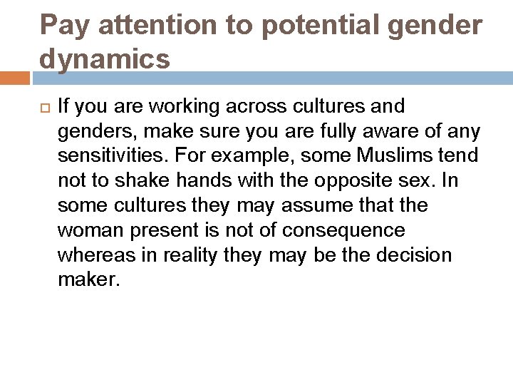 Pay attention to potential gender dynamics If you are working across cultures and genders,