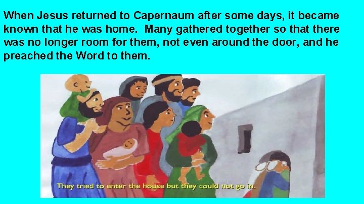 When Jesus returned to Capernaum after some days, it became known that he was