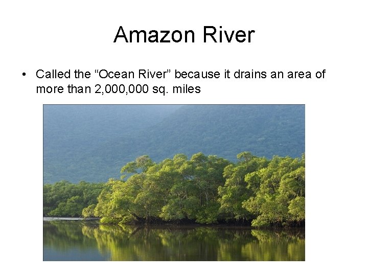 Amazon River • Called the “Ocean River” because it drains an area of more