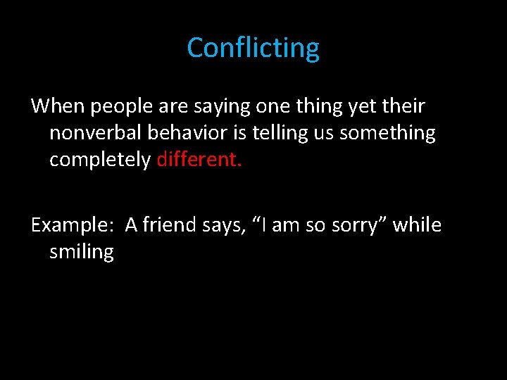 Conflicting When people are saying one thing yet their nonverbal behavior is telling us