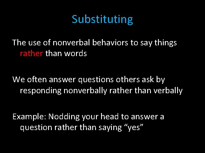 Substituting The use of nonverbal behaviors to say things rather than words We often