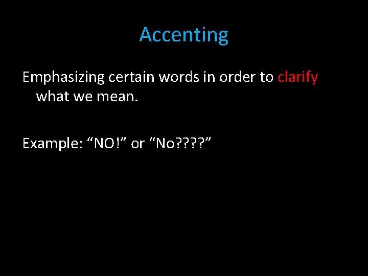 Accenting Emphasizing certain words in order to clarify what we mean. Example: “NO!” or