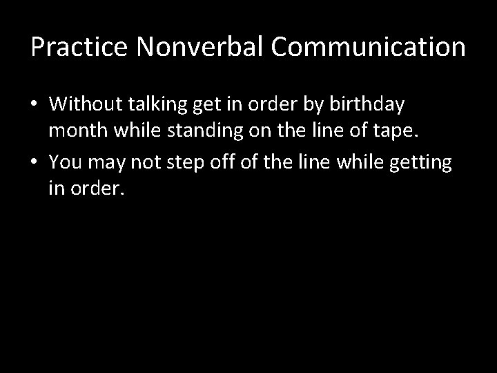 Practice Nonverbal Communication • Without talking get in order by birthday month while standing