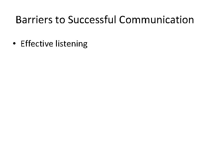 Barriers to Successful Communication • Effective listening 