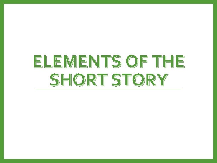 ELEMENTS OF THE SHORT STORY 
