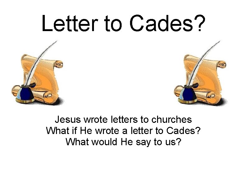 Letter to Cades? Jesus wrote letters to churches What if He wrote a letter