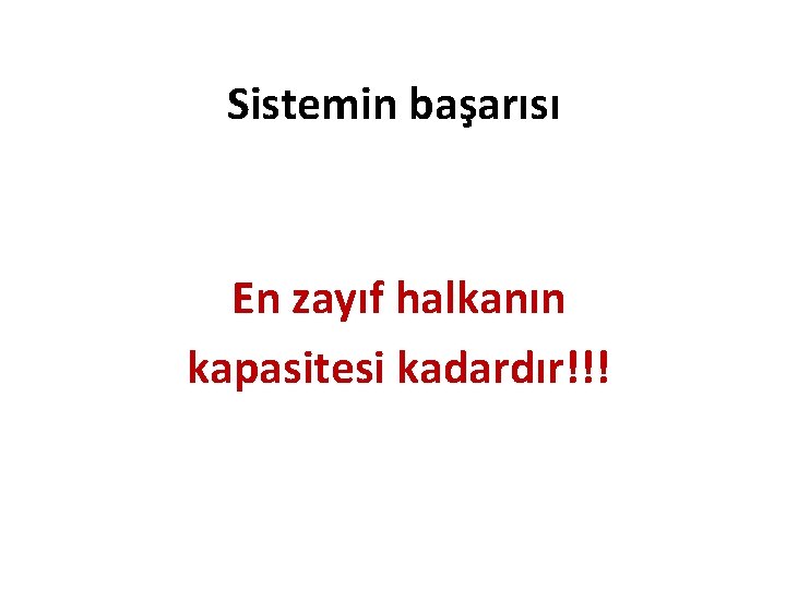 Sistemin başarısı En zayıf halkanın kapasitesi kadardır!!! 