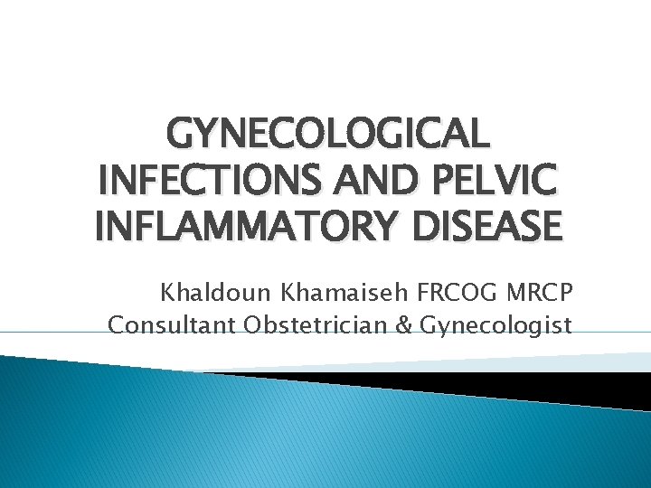 GYNECOLOGICAL INFECTIONS AND PELVIC INFLAMMATORY DISEASE Khaldoun Khamaiseh FRCOG MRCP Consultant Obstetrician & Gynecologist