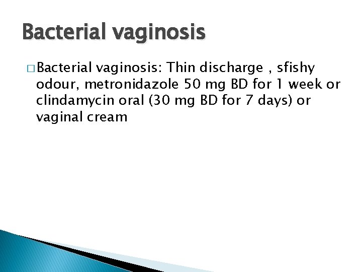 Bacterial vaginosis � Bacterial vaginosis: Thin discharge , sfishy odour, metronidazole 50 mg BD