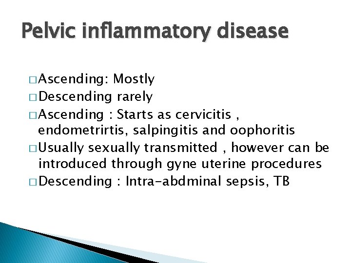 Pelvic inflammatory disease � Ascending: Mostly � Descending rarely � Ascending : Starts as