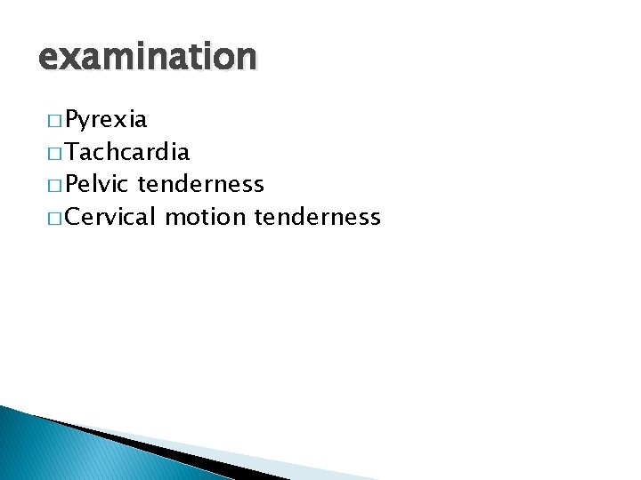 examination � Pyrexia � Tachcardia � Pelvic tenderness � Cervical motion tenderness 