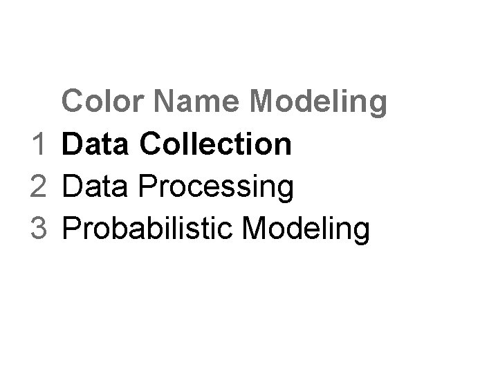 Color Name Modeling 1 Data Collection 2 Data Processing 3 Probabilistic Modeling Color Name Modeling 1 Data Collection 2 Data Processing 3 Probabilistic Modeling