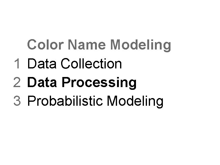 Color Name Modeling 1 Data Collection 2 Data Processing 3 Probabilistic Modeling Color Name Modeling 1 Data Collection 2 Data Processing 3 Probabilistic Modeling