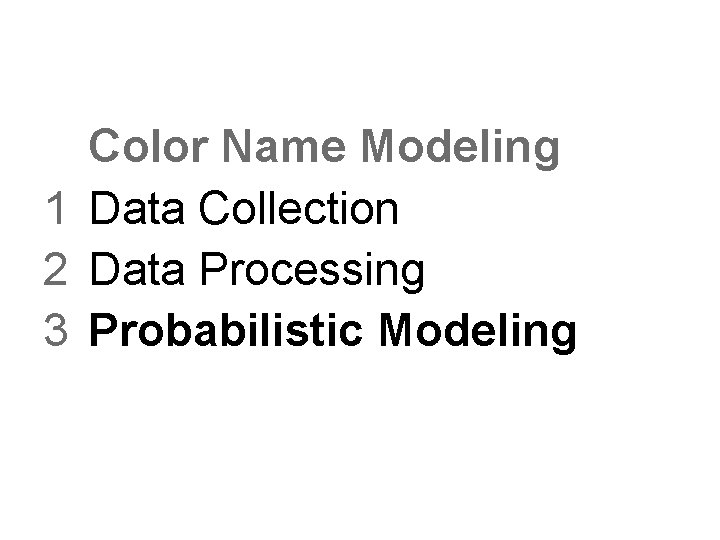 Color Name Modeling 1 Data Collection 2 Data Processing 3 Probabilistic Modeling Color Name Modeling 1 Data Collection 2 Data Processing 3 Probabilistic Modeling