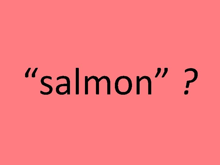 “salmon” ? “salmon” ?