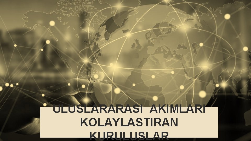 ULUSLARARASI AKIMLARI KOLAYLASTIRAN KURULUSLAR 